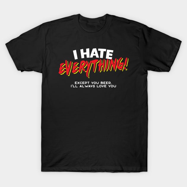 I Hate Everything Except Beer T-Shirt by thingsandthings